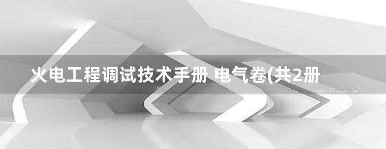 火电工程调试技术手册 电气卷(共2册) 1